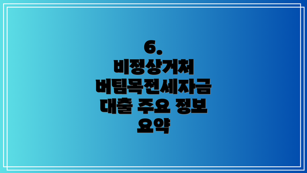 6.  비정상거처 버팀목전세자금 대출 주요 정보 요약