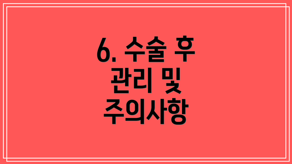 6. 수술 후 관리 및 주의사항