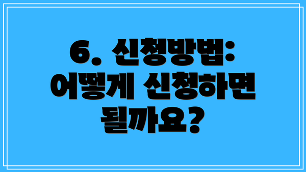 6. 신청방법: 어떻게 신청하면 될까요?