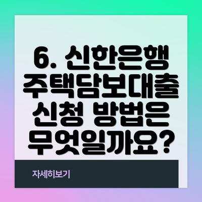 6. 신한은행 주택담보대출 신청 방법은 무엇일까요?