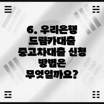 6. 우리은행 드림카대출 중고차대출 신청 방법은 무엇일까요?