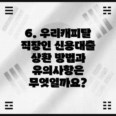 6. 우리캐피탈 직장인 신용대출 상환 방법과 유의사항은 무엇일까요?