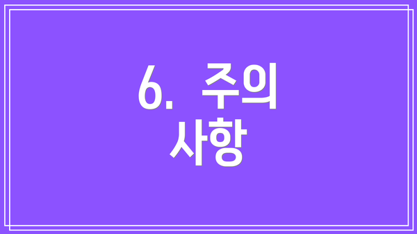 6.  주의 사항