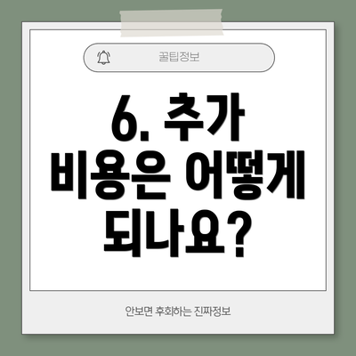 6. 추가 비용은 어떻게 되나요?
