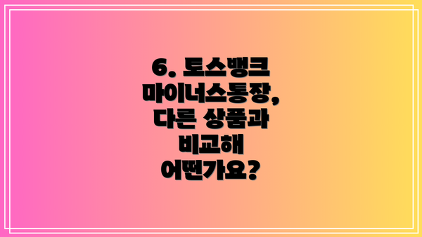 6. 토스뱅크 마이너스통장, 다른 상품과 비교해 어떤가요?