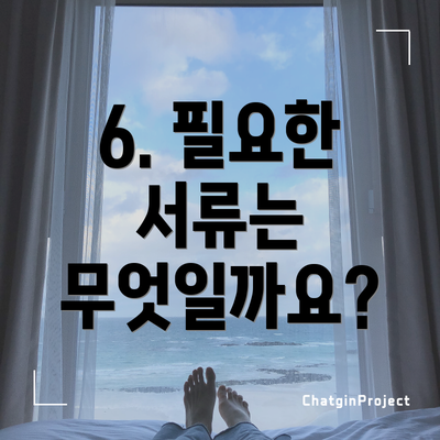 6. 필요한 서류는 무엇일까요?