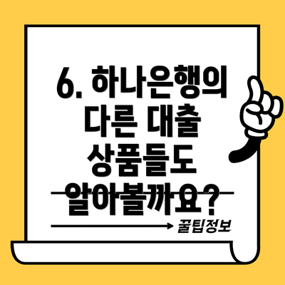 6. 하나은행의 다른 대출 상품들도 알아볼까요?