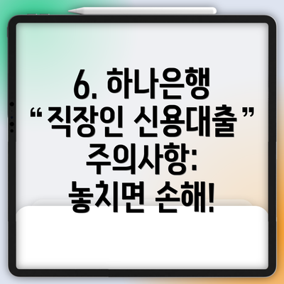 6. 하나은행 직장인 신용대출 주의사항: 놓치면 손해!