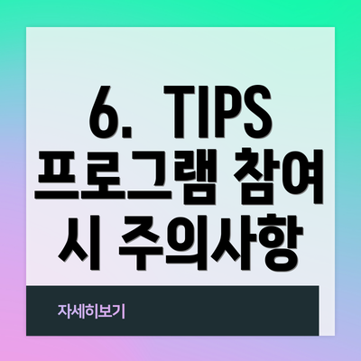 6.  TIPS 프로그램 참여 시 주의사항