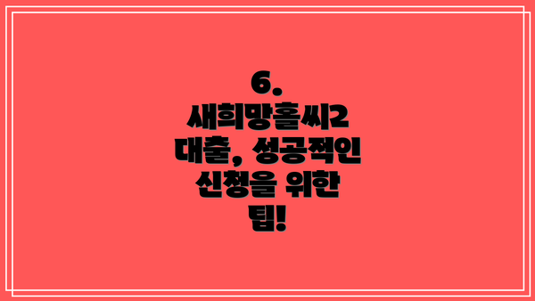 6.  새희망홀씨2 대출, 성공적인 신청을 위한 팁!