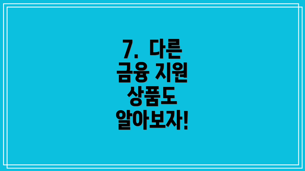 7.  다른 금융 지원 상품도 알아보자!