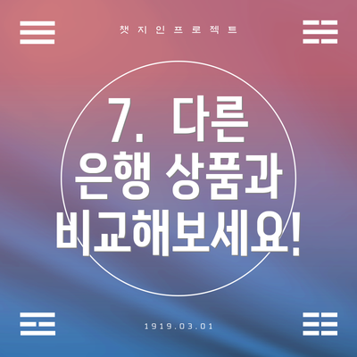 7.  다른 은행 상품과 비교해보세요!