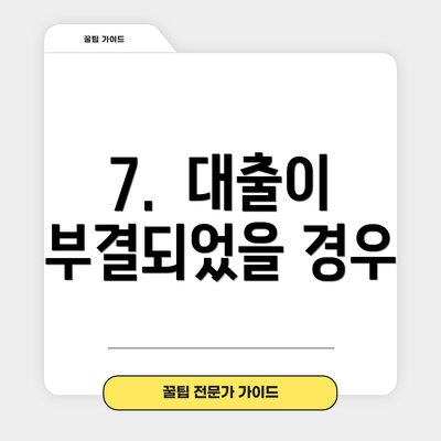 7.  대출이 부결되었을 경우