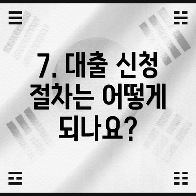 7. 대출 신청 절차는 어떻게 되나요?
