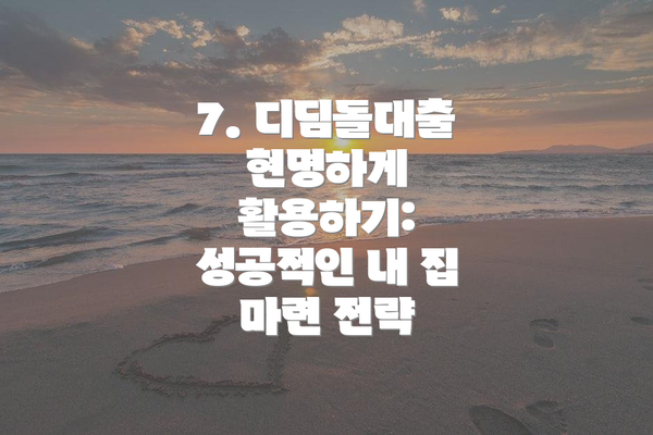 7. 디딤돌대출 현명하게 활용하기: 성공적인 내 집 마련 전략