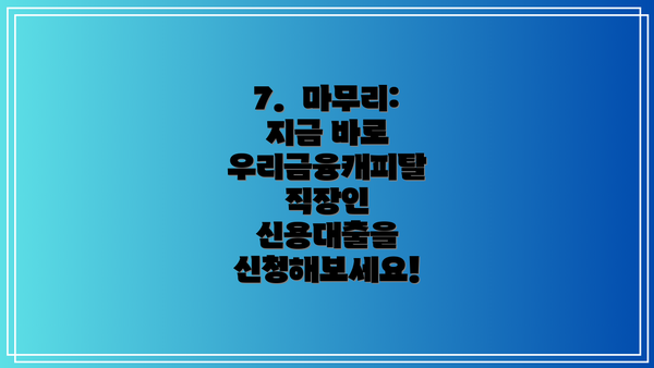 7.  마무리: 지금 바로 우리금융캐피탈 직장인 신용대출을 신청해보세요!