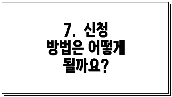 7.  신청 방법은 어떻게 될까요?