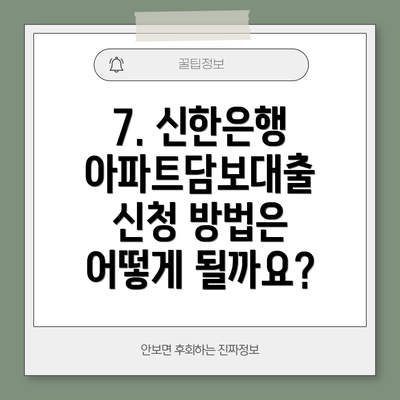 7. 신한은행 아파트담보대출 신청 방법은 어떻게 될까요?