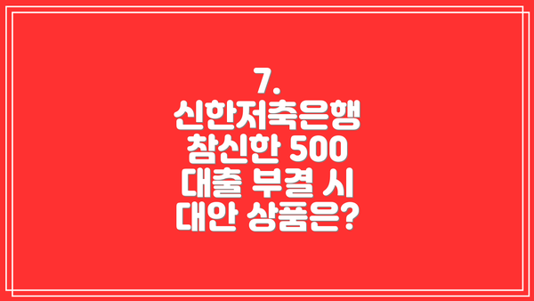 7.  신한저축은행 참신한 500 대출 부결 시 대안 상품은?