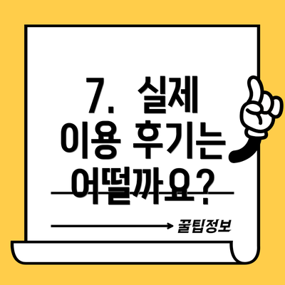 7.  실제 이용 후기는 어떨까요?