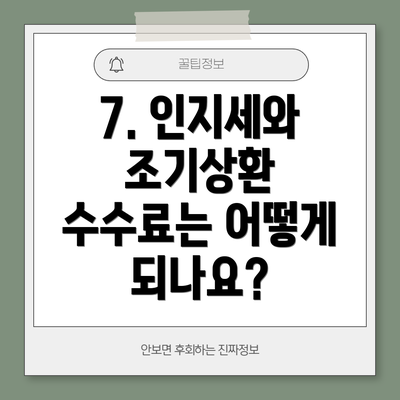 7. 인지세와 조기상환 수수료는 어떻게 되나요?