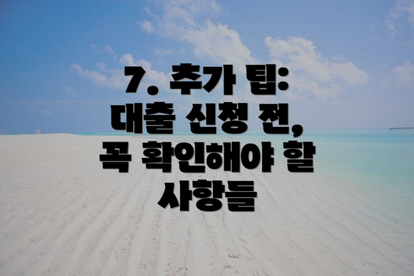 7. 추가 팁: 대출 신청 전, 꼭 확인해야 할 사항들
