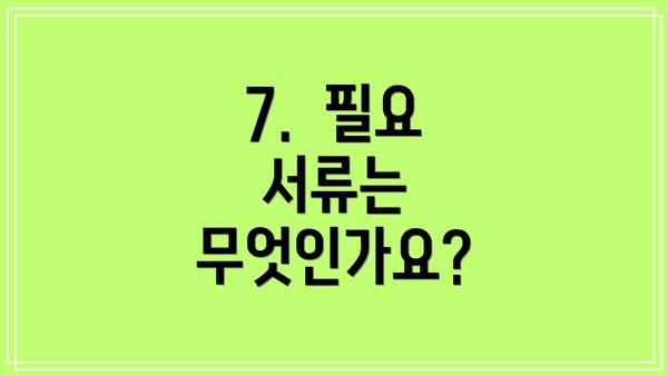 7.  필요 서류는 무엇인가요?