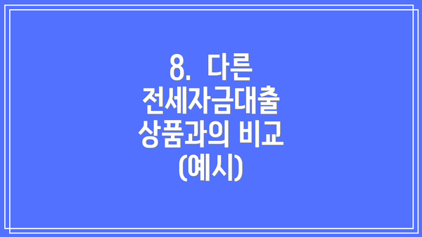 8.  다른 전세자금대출 상품과의 비교 (예시)
