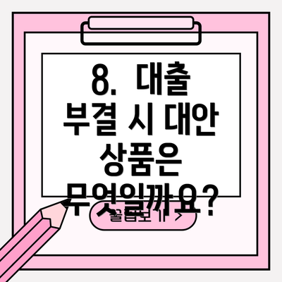 8.  대출 부결 시 대안 상품은 무엇일까요?