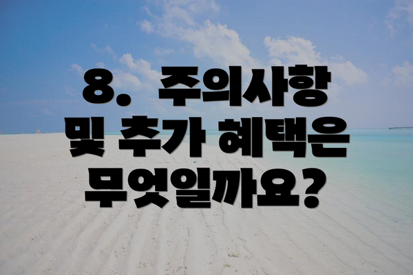 8.  주의사항 및 추가 혜택은 무엇일까요?