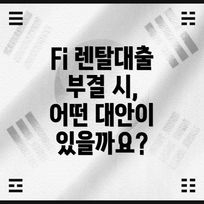Fi 렌탈대출 부결 시,  어떤 대안이 있을까요?