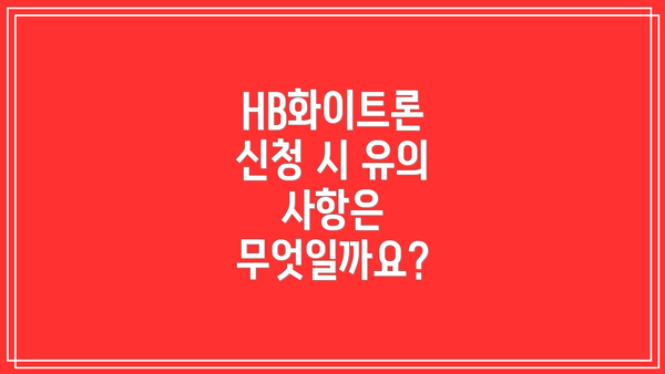 HB화이트론 신청 시 유의 사항은 무엇일까요?