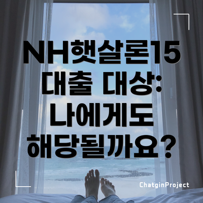 NH햇살론15 대출 대상: 나에게도 해당될까요?