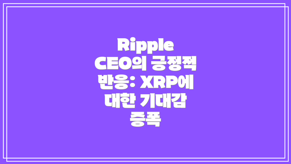 Ripple CEO의 긍정적 반응: XRP에 대한 기대감 증폭