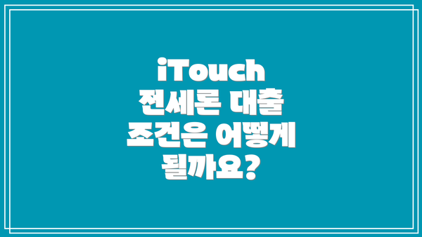 iTouch 전세론 대출 조건은 어떻게 될까요?