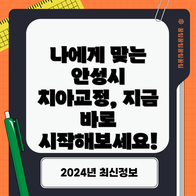 나에게 맞는 안성시 치아교정, 지금 바로 시작해보세요!