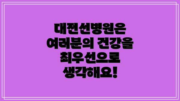 대전선병원은 여러분의 건강을 최우선으로 생각해요!