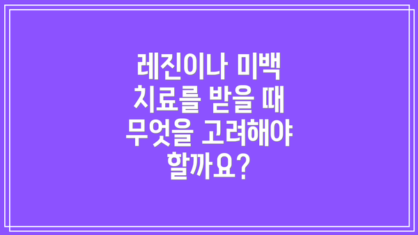 레진이나 미백 치료를 받을 때 무엇을 고려해야 할까요?