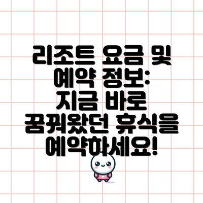 리조트 요금 및 예약 정보: 지금 바로 꿈꿔왔던 휴식을 예약하세요!