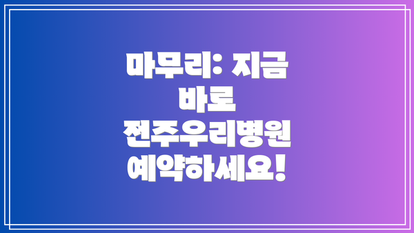 마무리: 지금 바로 전주우리병원 예약하세요!