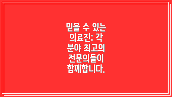 믿을 수 있는 의료진: 각 분야 최고의 전문의들이 함께합니다.