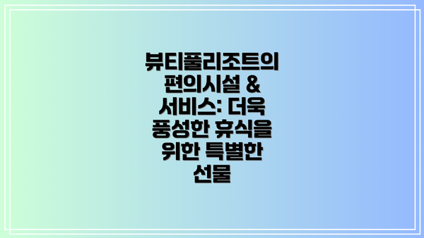 뷰티풀리조트의 편의시설 & 서비스: 더욱 풍성한 휴식을 위한 특별한 선물