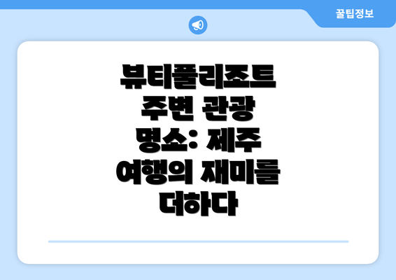 뷰티풀리조트 주변 관광 명소: 제주 여행의 재미를 더하다
