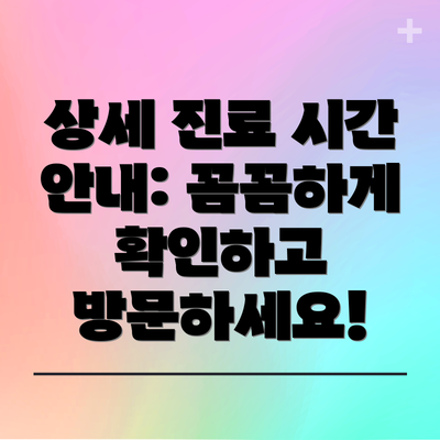 상세 진료 시간 안내: 꼼꼼하게 확인하고 방문하세요!