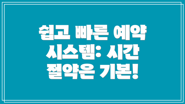 쉽고 빠른 예약 시스템: 시간 절약은 기본!
