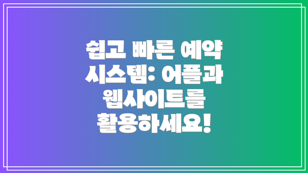 쉽고 빠른 예약 시스템: 어플과 웹사이트를 활용하세요!