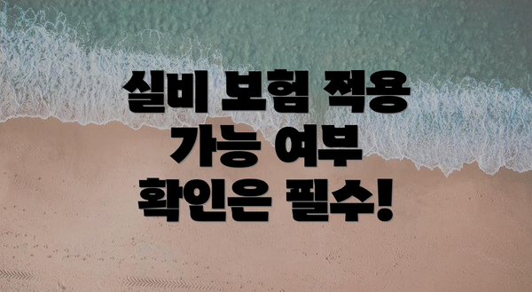 실비 보험 적용 가능 여부 확인은 필수!