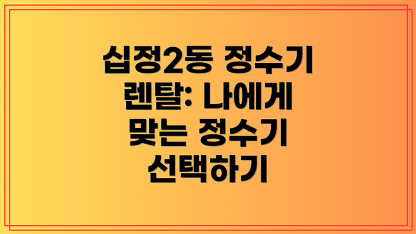 십정2동 정수기 렌탈: 나에게 맞는 정수기 선택하기