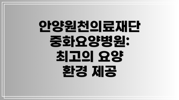 안양원천의료재단 중화요양병원: 최고의 요양 환경 제공