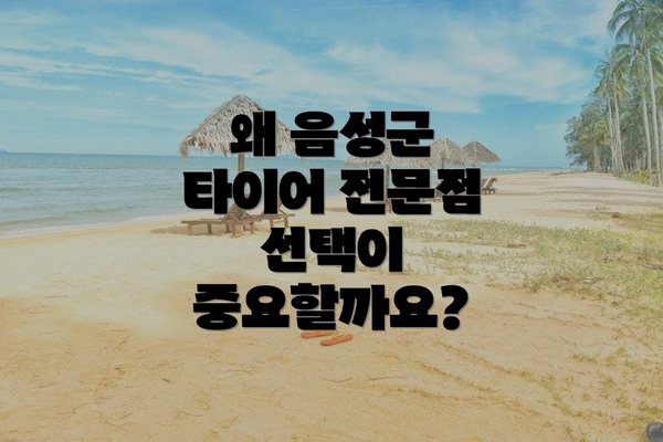 왜 음성군 타이어 전문점 선택이 중요할까요?